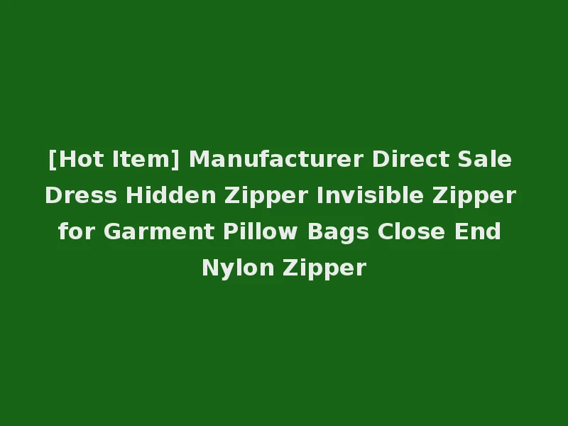 [Hot Item] Manufacturer Direct Sale Dress Hidden Zipper Invisible Zipper for Garment Pillow Bags Close End Nylon Zipper