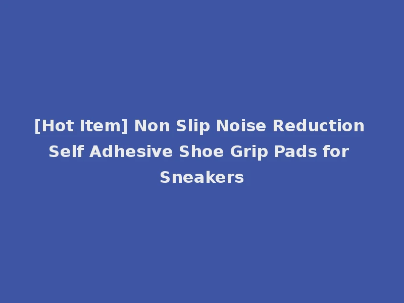 [Hot Item] Non Slip Noise Reduction Self Adhesive Shoe Grip Pads for Sneakers