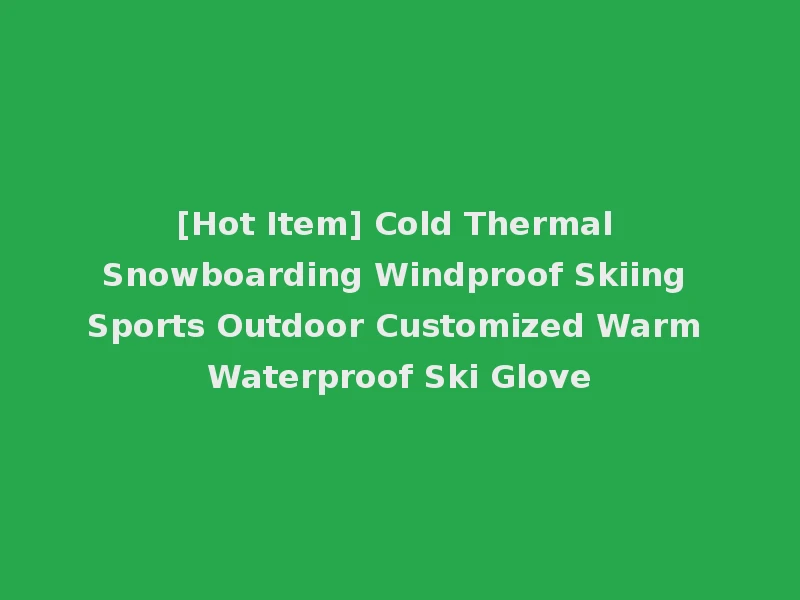[Hot Item] Cold Thermal Snowboarding Windproof Skiing Sports Outdoor Customized Warm Waterproof Ski Glove