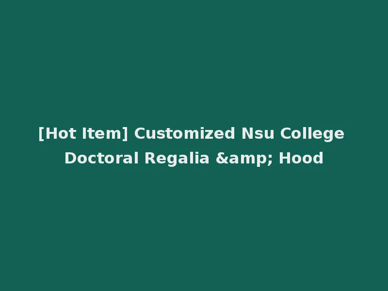 [Hot Item] Customized Nsu College Doctoral Regalia & Hood