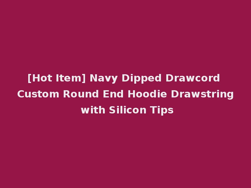[Hot Item] Navy Dipped Drawcord Custom Round End Hoodie Drawstring with Silicon Tips