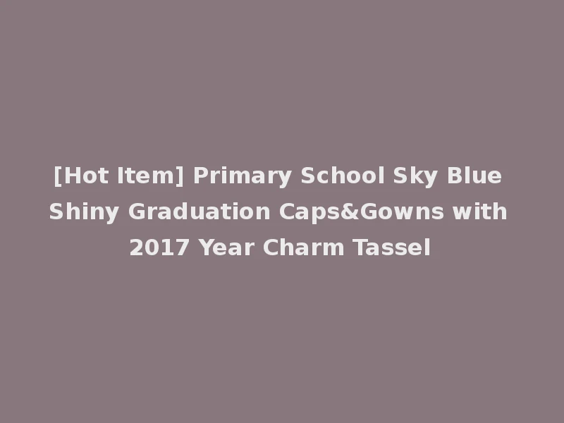 [Hot Item] Primary School Sky Blue Shiny Graduation Caps&Gowns with 2017 Year Charm Tassel