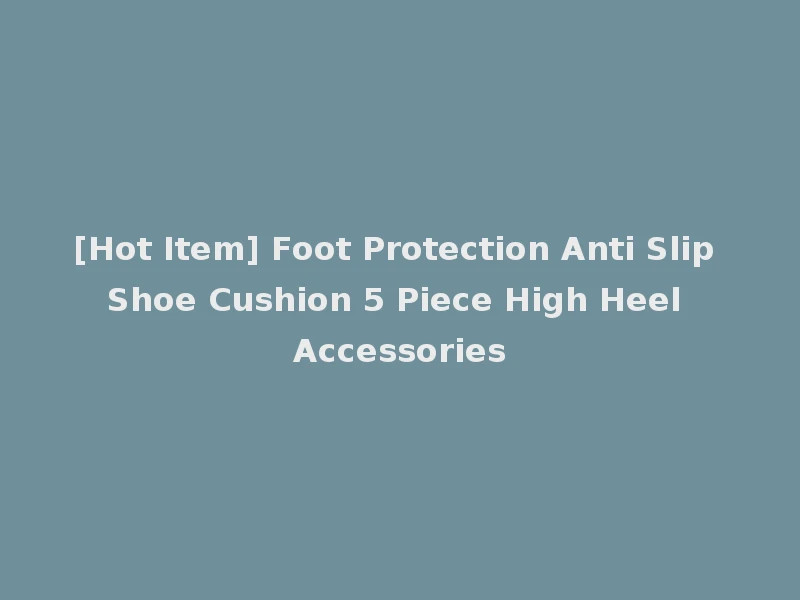 [Hot Item] Foot Protection Anti Slip Shoe Cushion 5 Piece High Heel Accessories