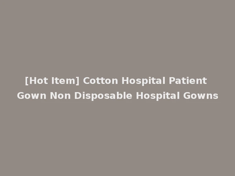 [Hot Item] Cotton Hospital Patient Gown Non Disposable Hospital Gowns