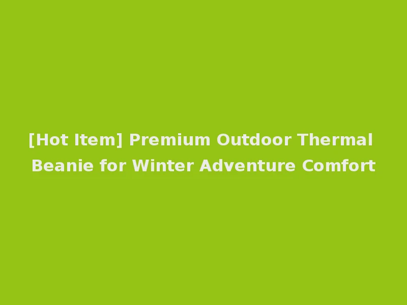 [Hot Item] Premium Outdoor Thermal Beanie for Winter Adventure Comfort