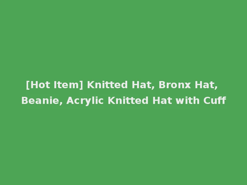 [Hot Item] Knitted Hat, Bronx Hat, Beanie, Acrylic Knitted Hat with Cuff