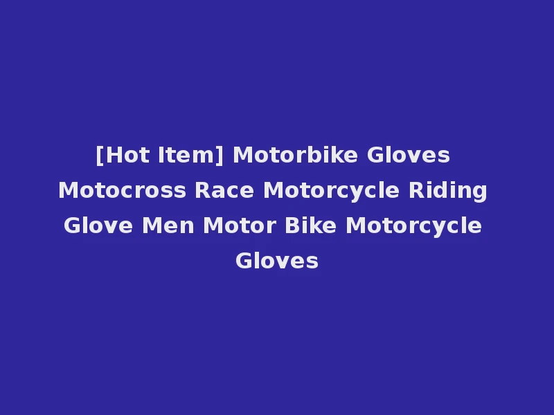 [Hot Item] Motorbike Gloves Motocross Race Motorcycle Riding Glove Men Motor Bike Motorcycle Gloves