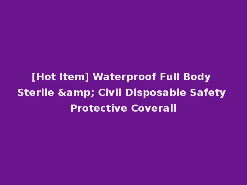 [Hot Item] Waterproof Full Body Sterile & Civil Disposable Safety Protective Coverall