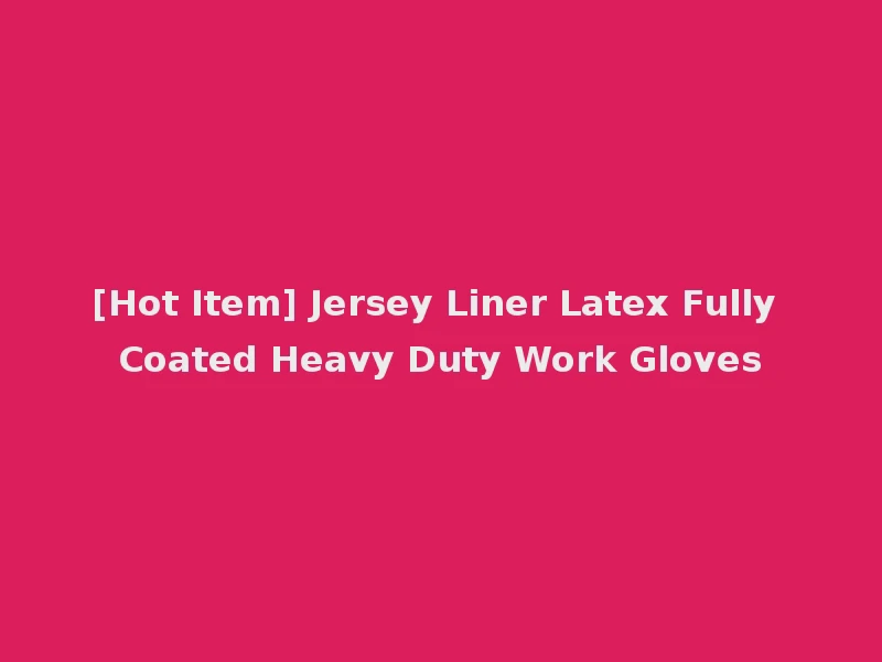 [Hot Item] Jersey Liner Latex Fully Coated Heavy Duty Work Gloves