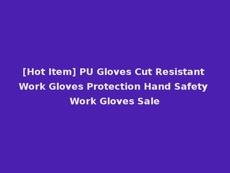[Hot Item] PU Gloves Cut Resistant Work Gloves Protection Hand Safety Work Gloves Sale