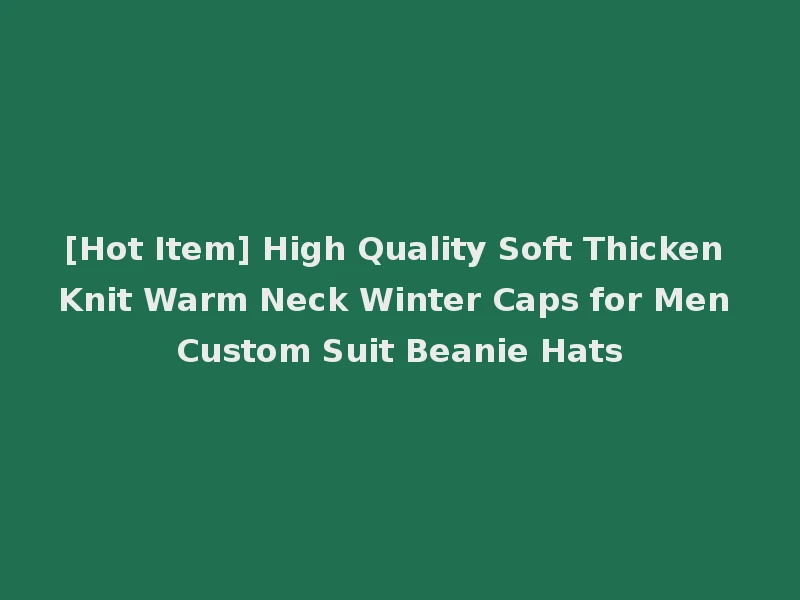 [Hot Item] High Quality Soft Thicken Knit Warm Neck Winter Caps for Men Custom Suit Beanie Hats