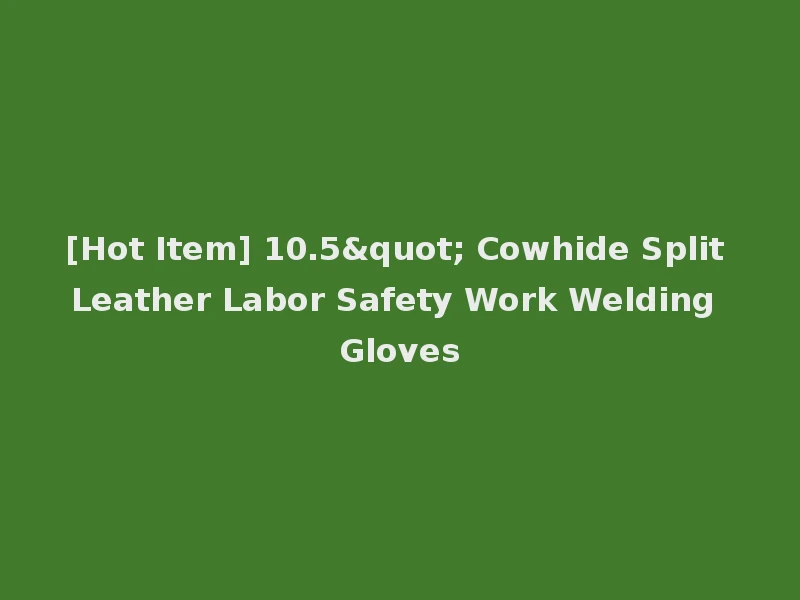 [Hot Item] 10.5" Cowhide Split Leather Labor Safety Work Welding Gloves