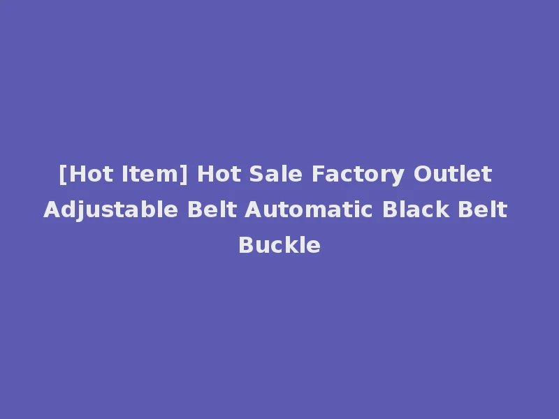 [Hot Item] Hot Sale Factory Outlet Adjustable Belt Automatic Black Belt Buckle