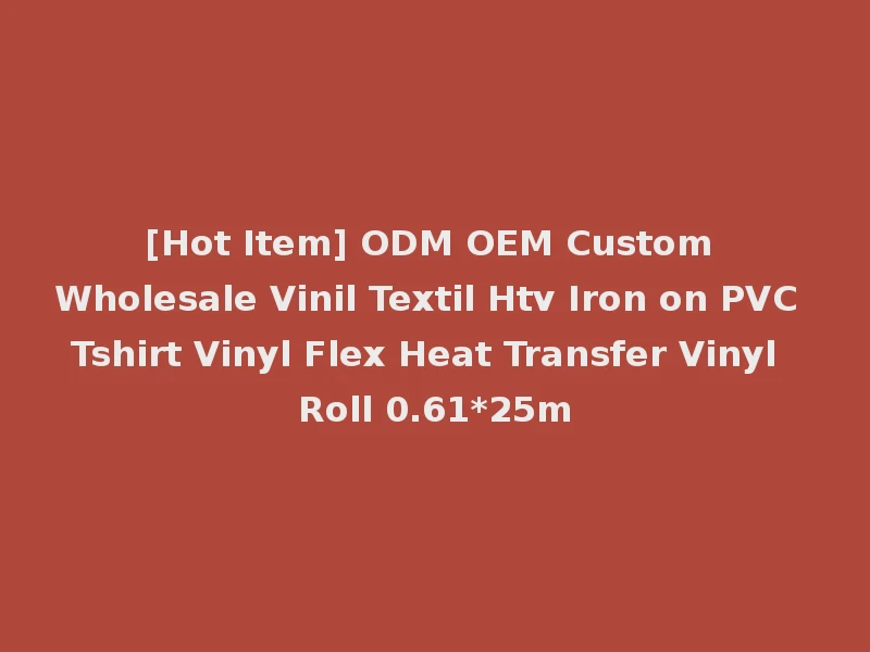[Hot Item] ODM OEM Custom Wholesale Vinil Textil Htv Iron on PVC Tshirt Vinyl Flex Heat Transfer Vinyl Roll 0.61*25m