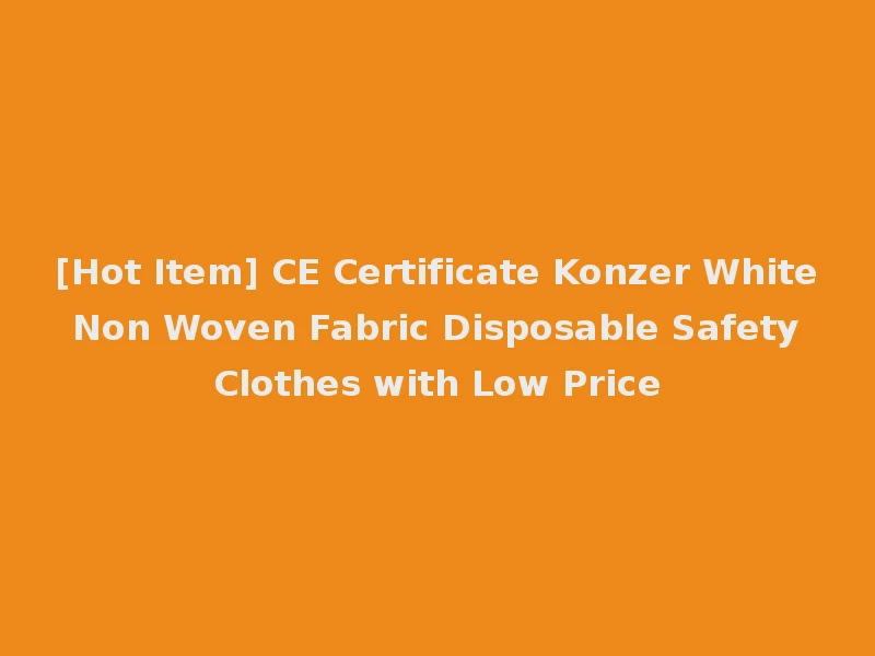 [Hot Item] CE Certificate Konzer White Non Woven Fabric Disposable Safety Clothes with Low Price