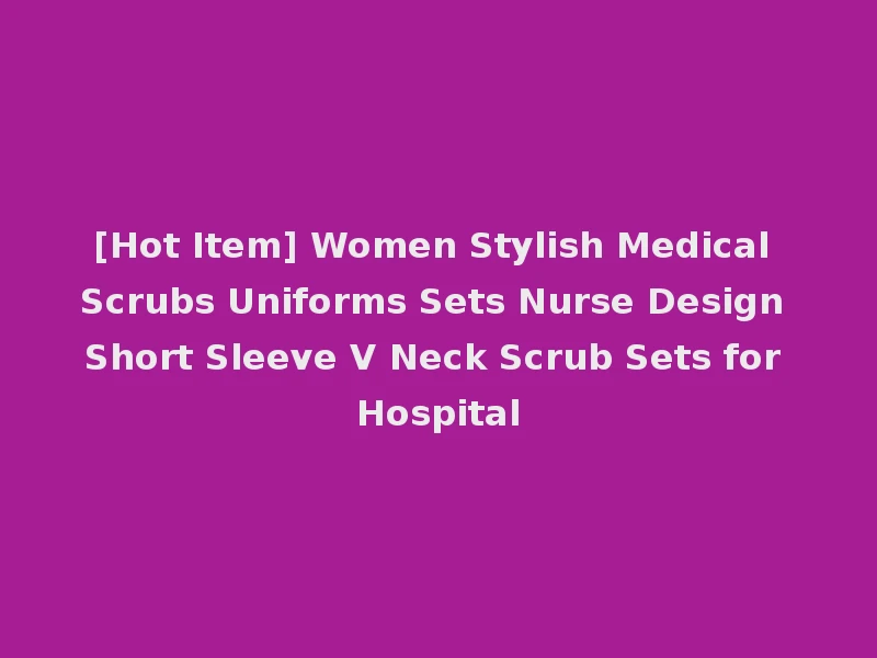 [Hot Item] Women Stylish Medical Scrubs Uniforms Sets Nurse Design Short Sleeve V Neck Scrub Sets for Hospital