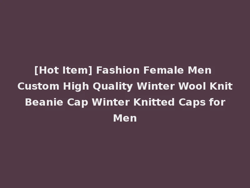 [Hot Item] Fashion Female Men Custom High Quality Winter Wool Knit Beanie Cap Winter Knitted Caps for Men