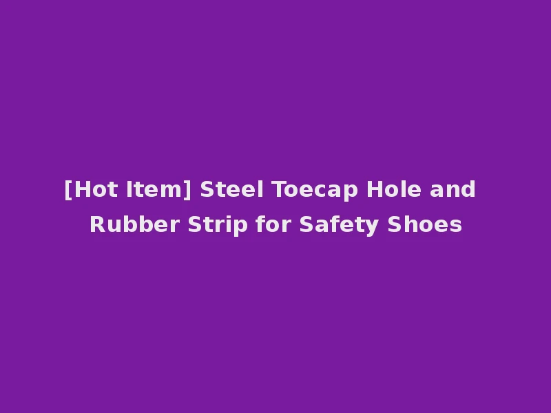 [Hot Item] Steel Toecap Hole and Rubber Strip for Safety Shoes