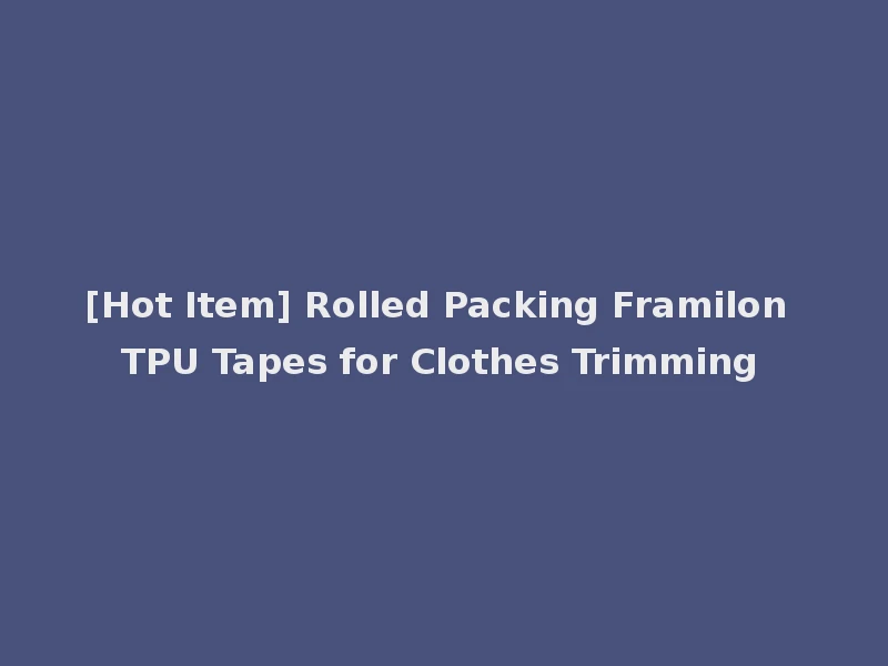 [Hot Item] Rolled Packing Framilon TPU Tapes for Clothes Trimming