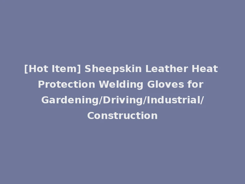 [Hot Item] Sheepskin Leather Heat Protection Welding Gloves for Gardening/Driving/Industrial/Construction