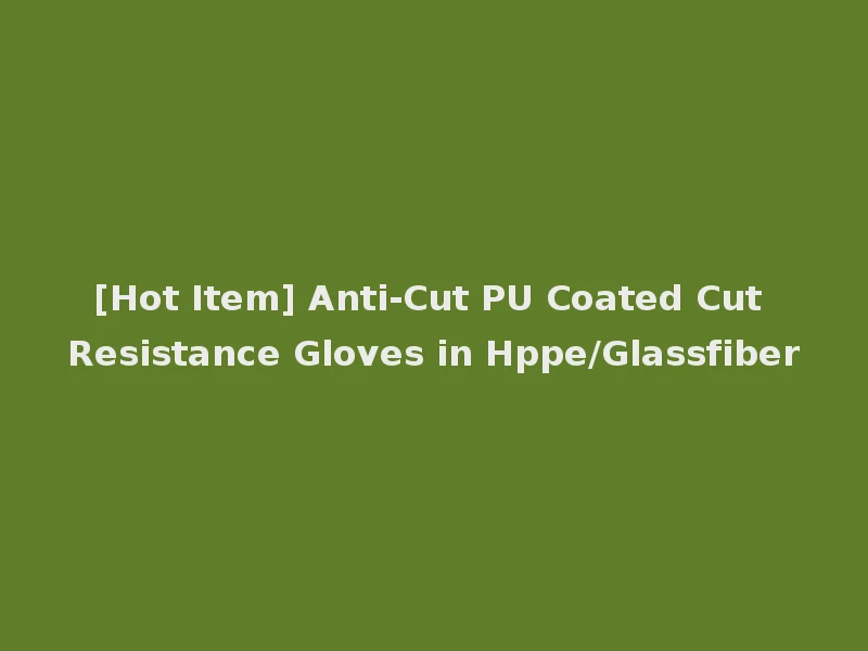 [Hot Item] Anti-Cut PU Coated Cut Resistance Gloves in Hppe/Glassfiber