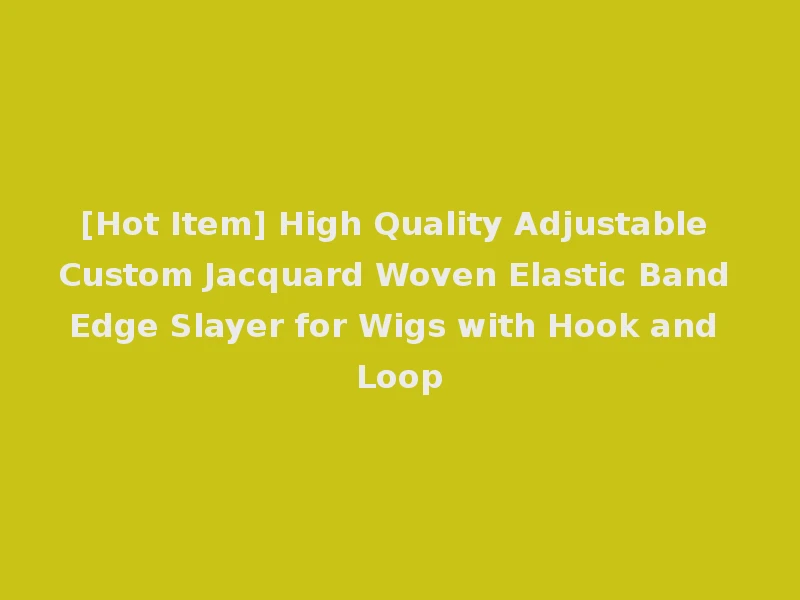 [Hot Item] High Quality Adjustable Custom Jacquard Woven Elastic Band Edge Slayer for Wigs with Hook and Loop