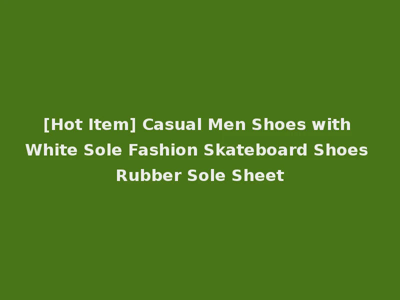 [Hot Item] Casual Men Shoes with White Sole Fashion Skateboard Shoes Rubber Sole Sheet