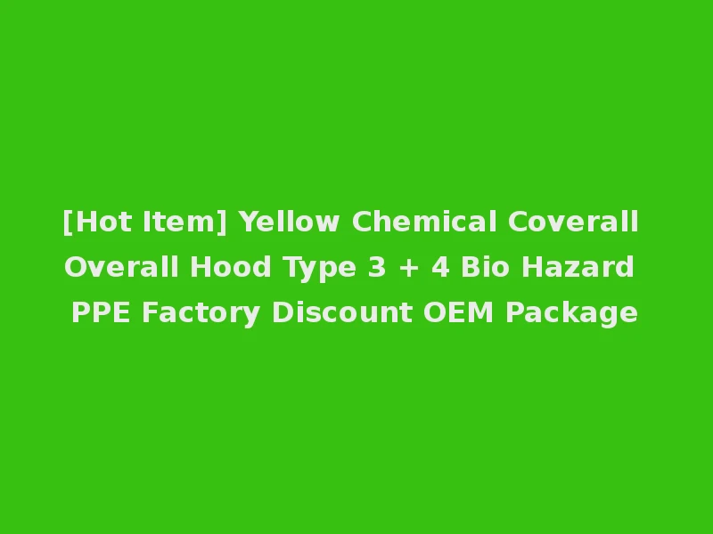 [Hot Item] Yellow Chemical Coverall Overall Hood Type 3 + 4 Bio Hazard PPE Factory Discount OEM Package