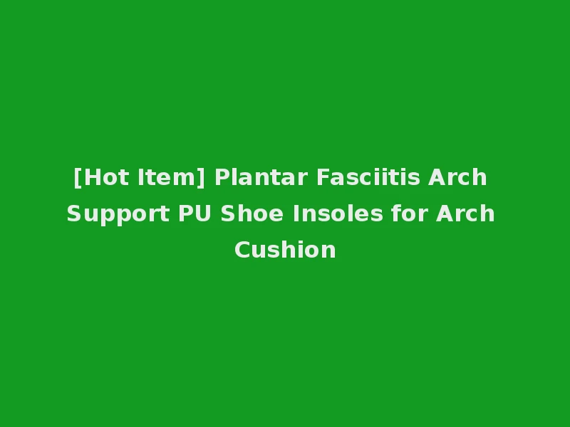 [Hot Item] Plantar Fasciitis Arch Support PU Shoe Insoles for Arch Cushion