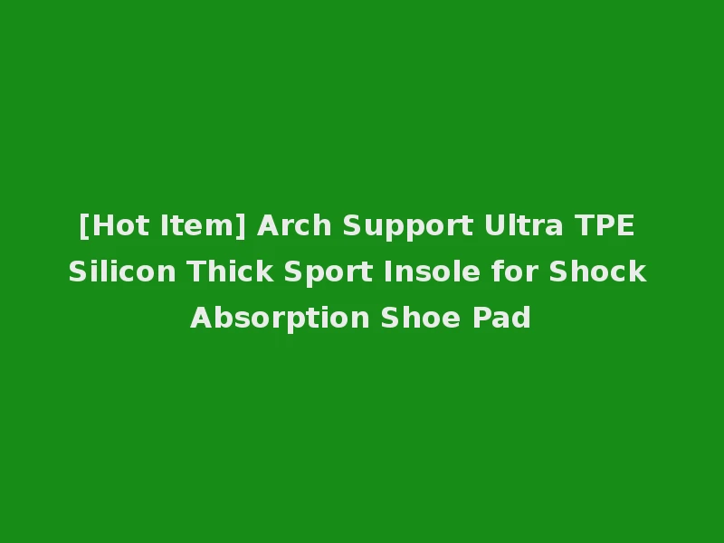 [Hot Item] Arch Support Ultra TPE Silicon Thick Sport Insole for Shock Absorption Shoe Pad