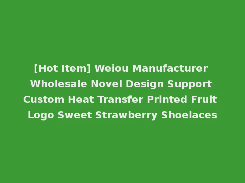 [Hot Item] Weiou Manufacturer Wholesale Novel Design Support Custom Heat Transfer Printed Fruit Logo Sweet Strawberry Shoelaces