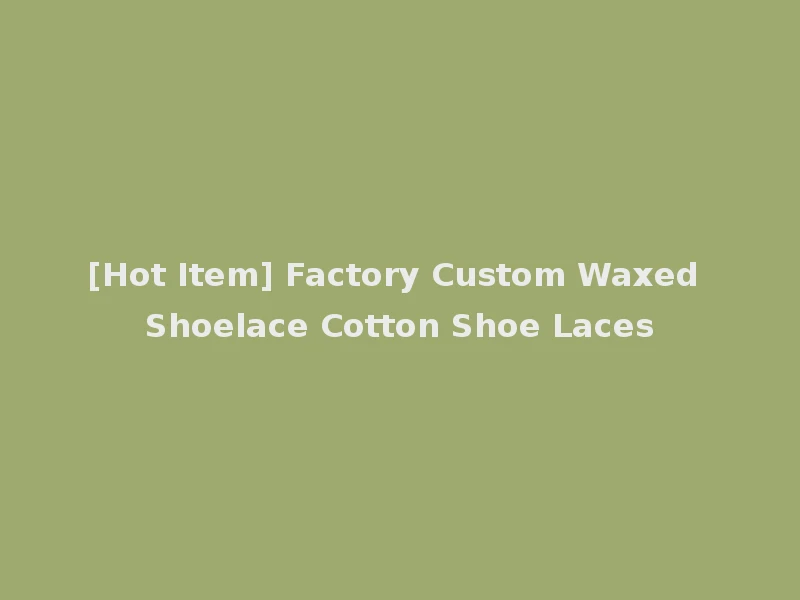 [Hot Item] Factory Custom Waxed Shoelace Cotton Shoe Laces