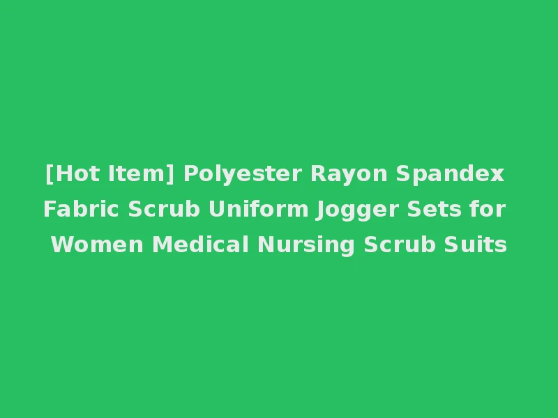 [Hot Item] Polyester Rayon Spandex Fabric Scrub Uniform Jogger Sets for Women Medical Nursing Scrub Suits