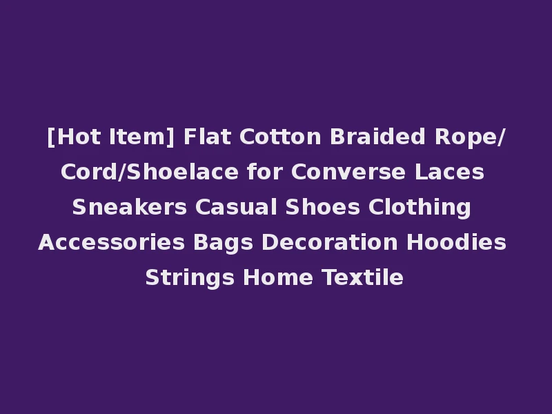 [Hot Item] Flat Cotton Braided Rope/Cord/Shoelace for Converse Laces Sneakers Casual Shoes Clothing Accessories Bags Decoration Hoodies Strings Home Textile