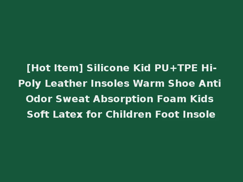 [Hot Item] Silicone Kid PU+TPE Hi-Poly Leather Insoles Warm Shoe Anti Odor Sweat Absorption Foam Kids Soft Latex for Children Foot Insole