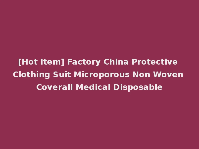 [Hot Item] Factory China Protective Clothing Suit Microporous Non Woven Coverall Medical Disposable