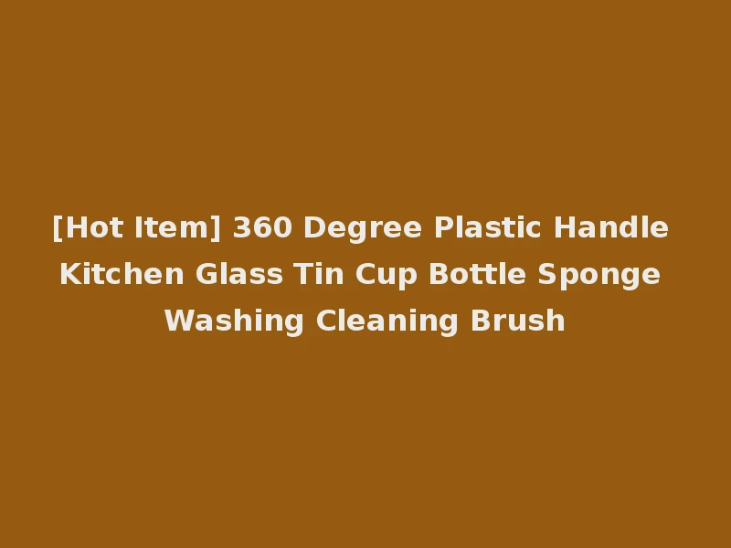[Hot Item] 360 Degree Plastic Handle Kitchen Glass Tin Cup Bottle Sponge Washing Cleaning Brush