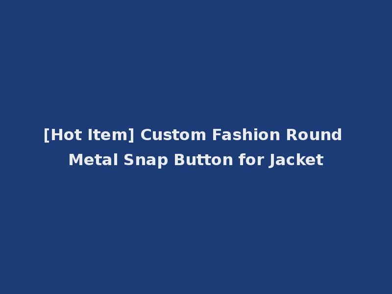 [Hot Item] Custom Fashion Round Metal Snap Button for Jacket