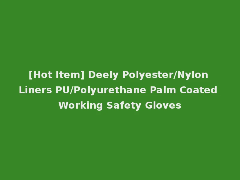 [Hot Item] Deely Polyester/Nylon Liners PU/Polyurethane Palm Coated Working Safety Gloves