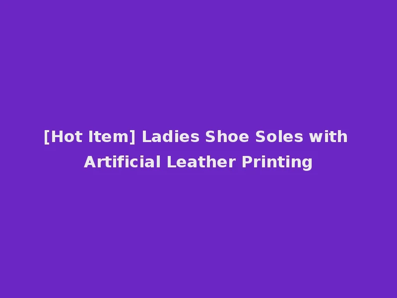 [Hot Item] Ladies Shoe Soles with Artificial Leather Printing