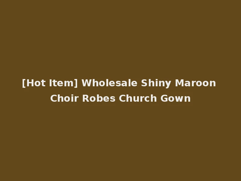 [Hot Item] Wholesale Shiny Maroon Choir Robes Church Gown