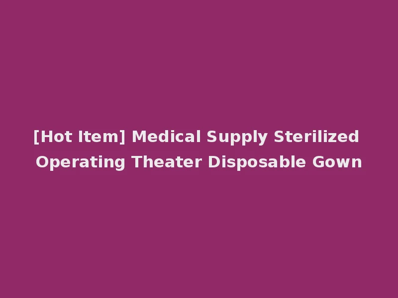[Hot Item] Medical Supply Sterilized Operating Theater Disposable Gown