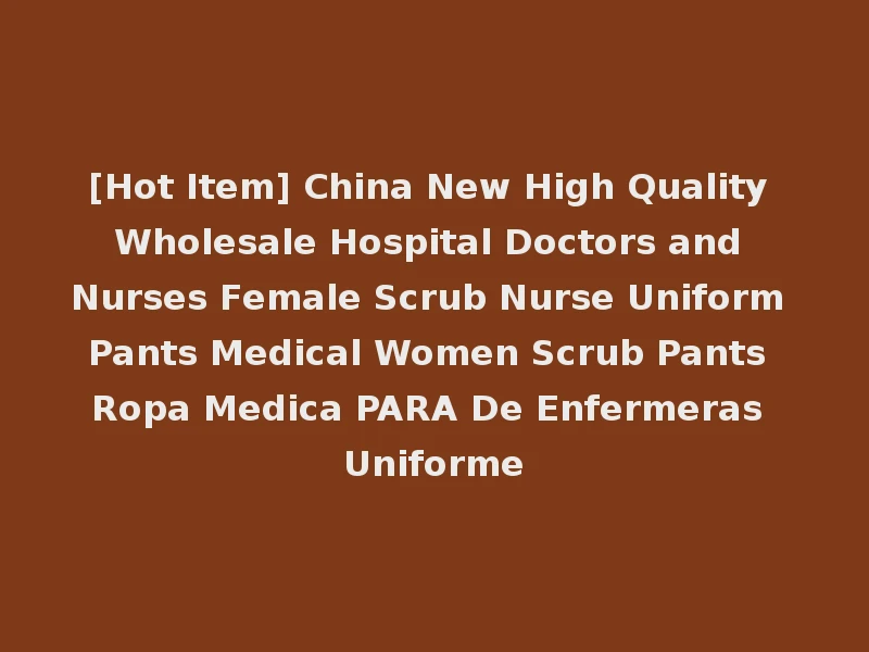 [Hot Item] China New High Quality Wholesale Hospital Doctors and Nurses Female Scrub Nurse Uniform Pants Medical Women Scrub Pants Ropa Medica PARA De Enfermeras Uniforme