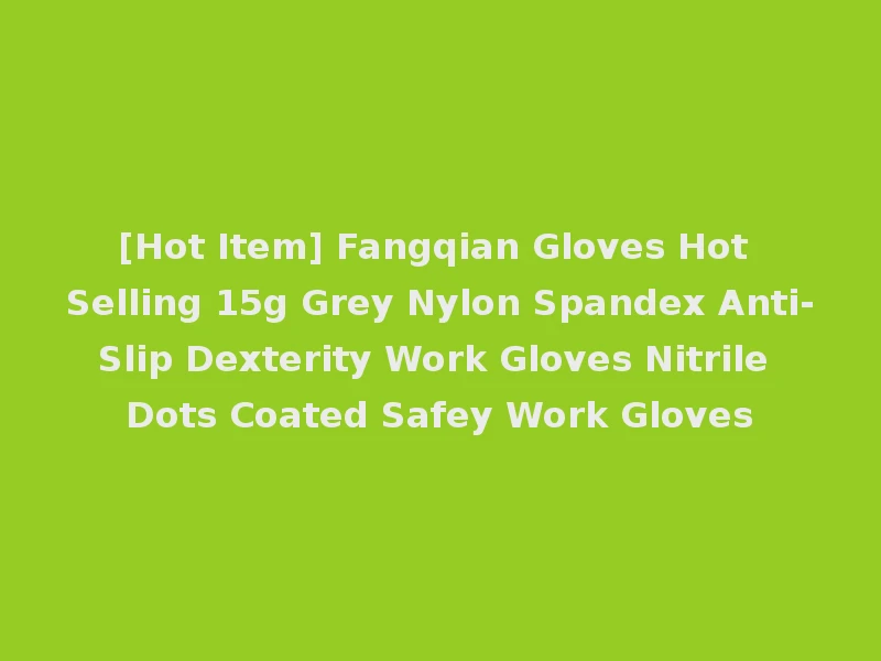 [Hot Item] Fangqian Gloves Hot Selling 15g Grey Nylon Spandex Anti-Slip Dexterity Work Gloves Nitrile Dots Coated Safey Work Gloves