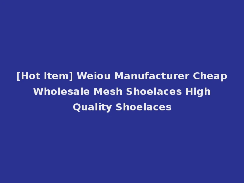[Hot Item] Weiou Manufacturer Cheap Wholesale Mesh Shoelaces High Quality Shoelaces