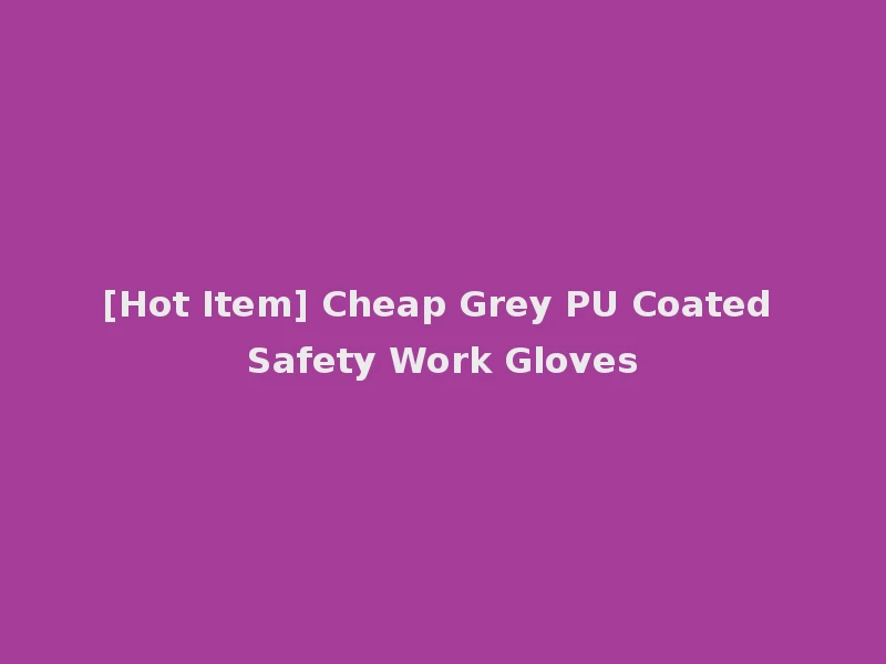 [Hot Item] Cheap Grey PU Coated Safety Work Gloves