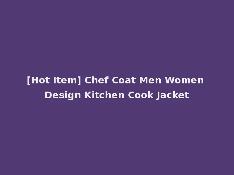 [Hot Item] Chef Coat Men Women Design Kitchen Cook Jacket