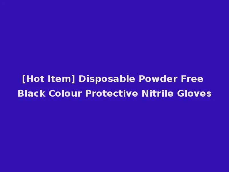 [Hot Item] Disposable Powder Free Black Colour Protective Nitrile Gloves