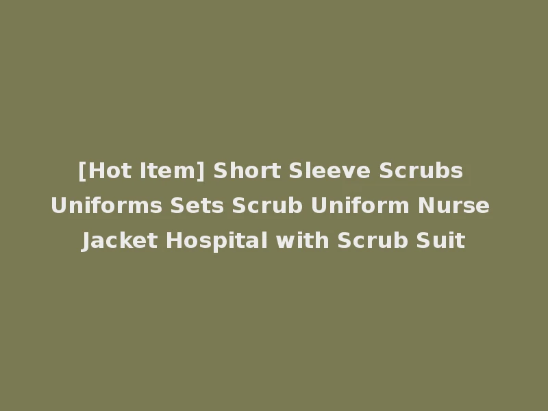 [Hot Item] Short Sleeve Scrubs Uniforms Sets Scrub Uniform Nurse Jacket Hospital with Scrub Suit