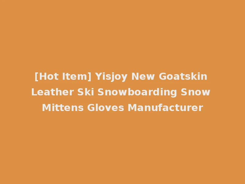 [Hot Item] Yisjoy New Goatskin Leather Ski Snowboarding Snow Mittens Gloves Manufacturer